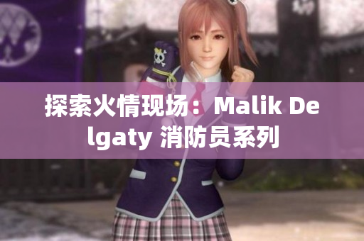 探索火情现场：Malik Delgaty 消防员系列