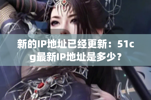 新的IP地址已经更新：51cg最新IP地址是多少？