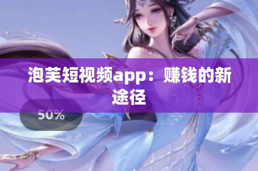 泡芙短视频app：赚钱的新途径