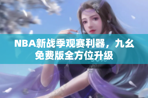 NBA新战季观赛利器，九幺免费版全方位升级