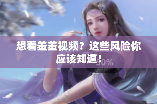 想看羞羞视频？这些风险你应该知道！