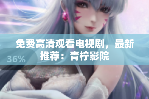 免费高清观看电视剧，最新推荐：青柠影院