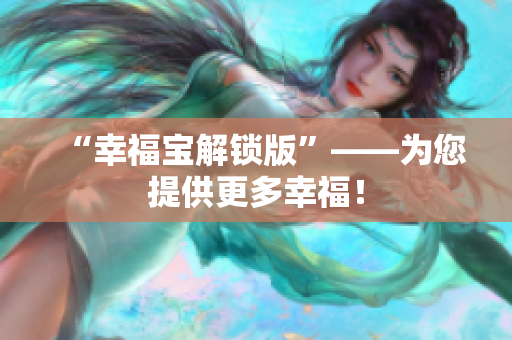 “幸福宝解锁版”——为您提供更多幸福！
