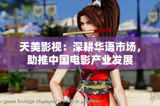 天美影视：深耕华语市场，助推中国电影产业发展