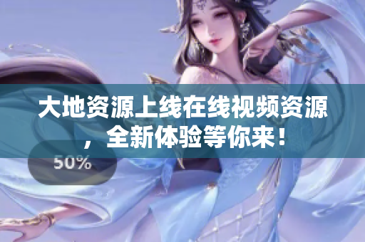 大地资源上线在线视频资源，全新体验等你来！