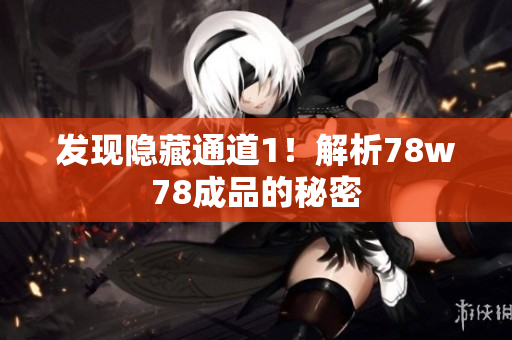 发现隐藏通道1！解析78w78成品的秘密