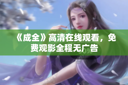 《成全》高清在线观看，免费观影全程无广告