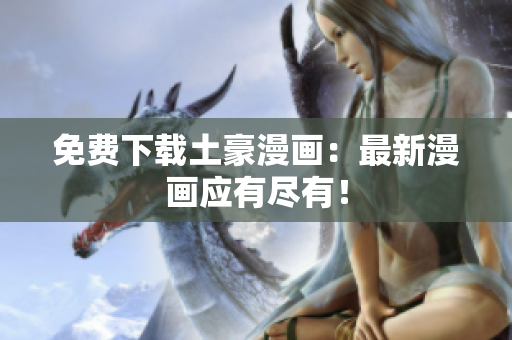 免费下载土豪漫画：最新漫画应有尽有！