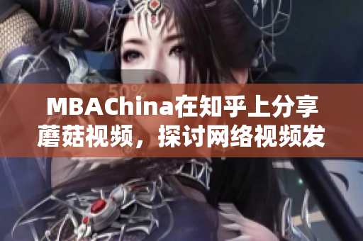 MBAChina在知乎上分享蘑菇视频，探讨网络视频发展前景