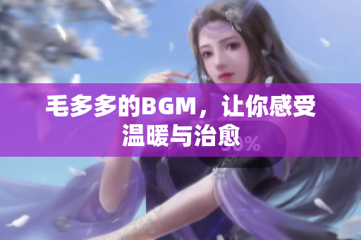 毛多多的BGM，让你感受温暖与治愈