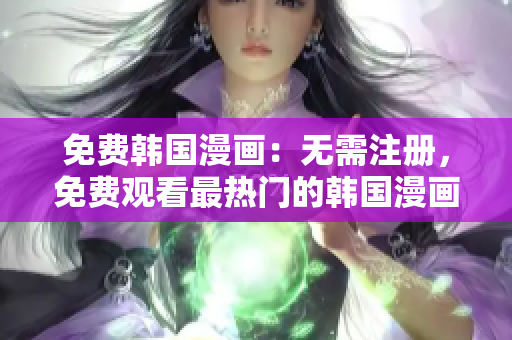 免费韩国漫画：无需注册，免费观看最热门的韩国漫画