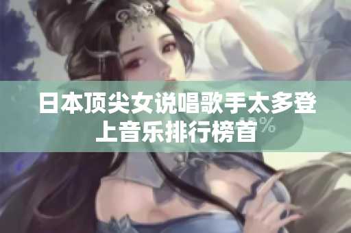 日本顶尖女说唱歌手太多登上音乐排行榜首