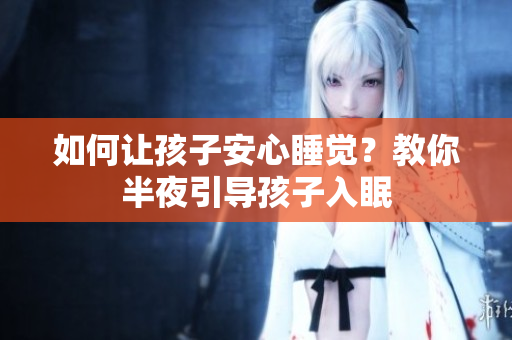 如何让孩子安心睡觉？教你半夜引导孩子入眠