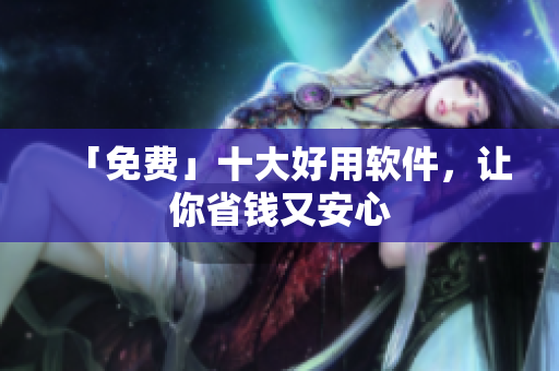 「免费」十大好用软件，让你省钱又安心