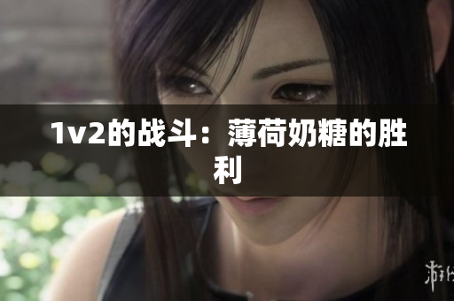 1v2的战斗：薄荷奶糖的胜利