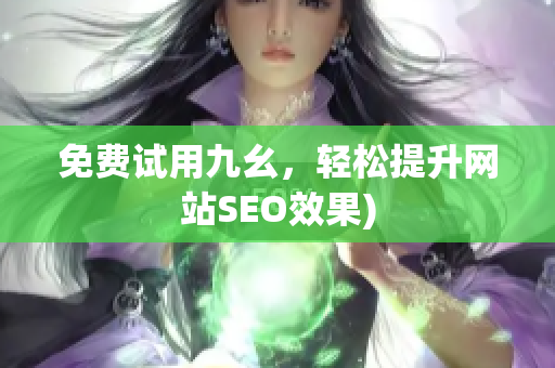 免费试用九幺，轻松提升网站SEO效果)