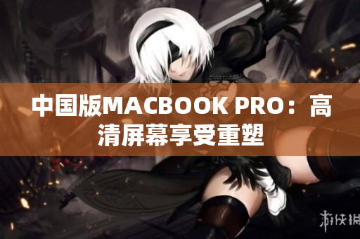中国版MACBOOK PRO：高清屏幕享受重塑