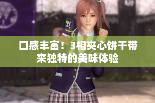 口感丰富！3相夹心饼干带来独特的美味体验