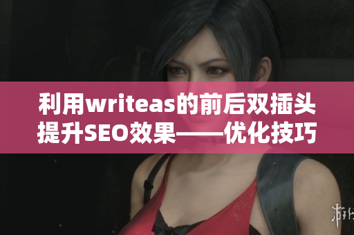利用writeas的前后双插头提升SEO效果——优化技巧大揭秘