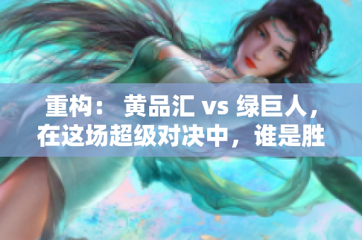 重构： 黄品汇 vs 绿巨人，在这场超级对决中，谁是胜者？