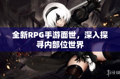 全新RPG手游面世，深入探寻内部位世界