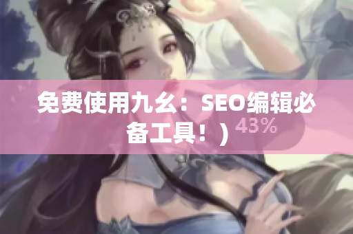 免费使用九幺：SEO编辑必备工具！)