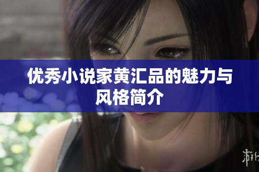 优秀小说家黄汇品的魅力与风格简介
