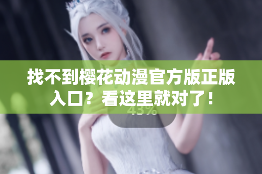 找不到樱花动漫官方版正版入口？看这里就对了！