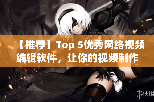 【推荐】Top 5优秀网络视频编辑软件，让你的视频制作更加高效