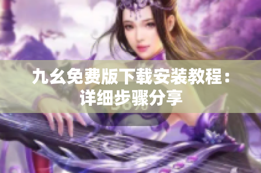 九幺免费版下载安装教程：详细步骤分享