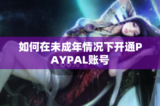 如何在未成年情况下开通PAYPAL账号