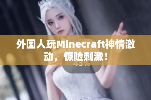 外国人玩Minecraft神情激动，惊险刺激！
