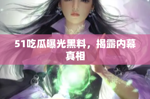 51吃瓜曝光黑料，揭露内幕真相