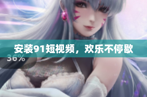 安装9 1短视频，欢乐不停歇