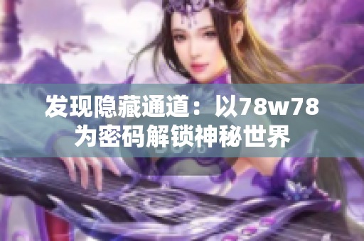 发现隐藏通道：以78w78为密码解锁神秘世界