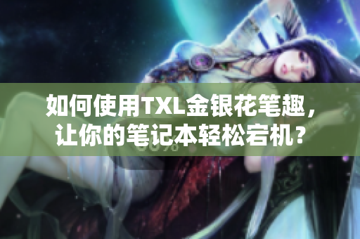 如何使用TXL金银花笔趣，让你的笔记本轻松宕机？