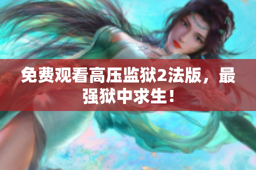 免费观看高压监狱2法版，最强狱中求生！