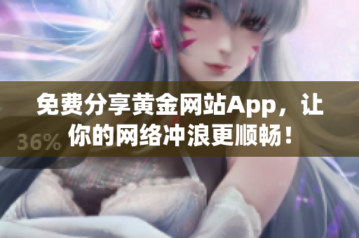 免费分享黄金网站App，让你的网络冲浪更顺畅！