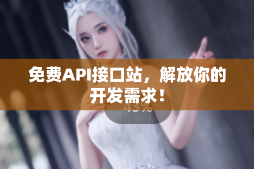 免费API接口站，解放你的开发需求！