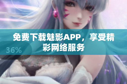 免费下载魅影APP，享受精彩网络服务