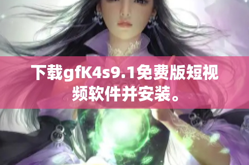 下载gfK4s9.1免费版短视频软件并安装。