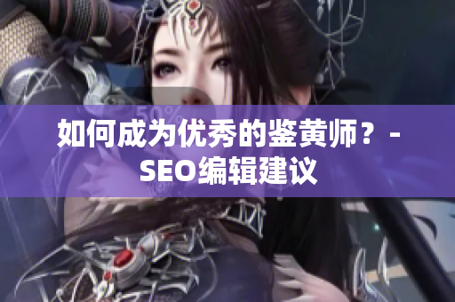 如何成为优秀的鉴黄师？-SEO编辑建议