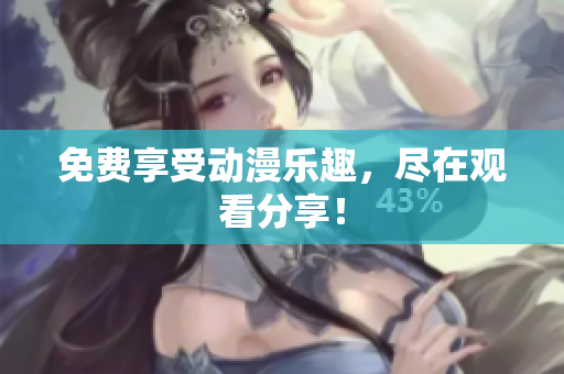 免费享受动漫乐趣，尽在观看分享！