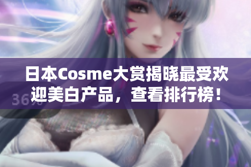 日本Cosme大赏揭晓最受欢迎美白产品，查看排行榜！