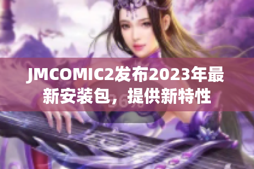JMCOMIC2发布2023年最新安装包，提供新特性