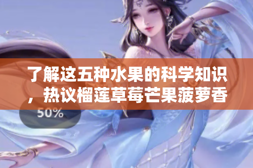 了解这五种水果的科学知识，热议榴莲草莓芒果菠萝香蕉