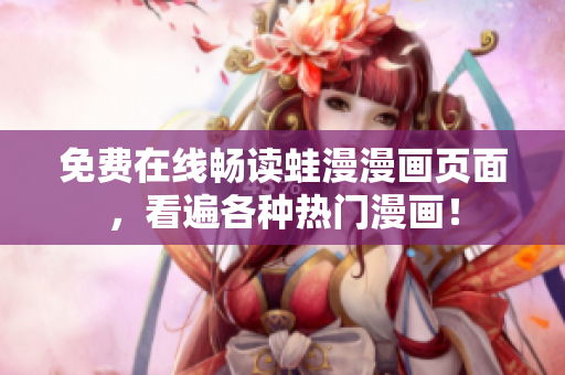 免费在线畅读蛙漫漫画页面，看遍各种热门漫画！