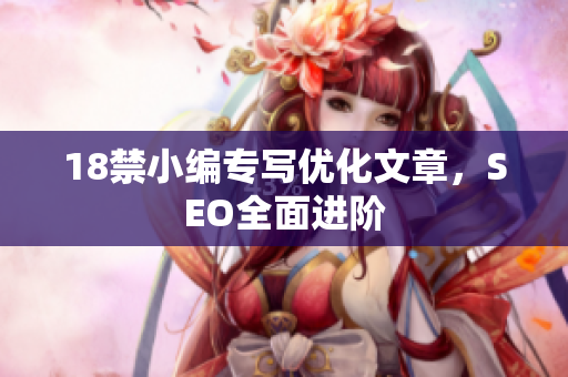 18禁小编专写优化文章，SEO全面进阶