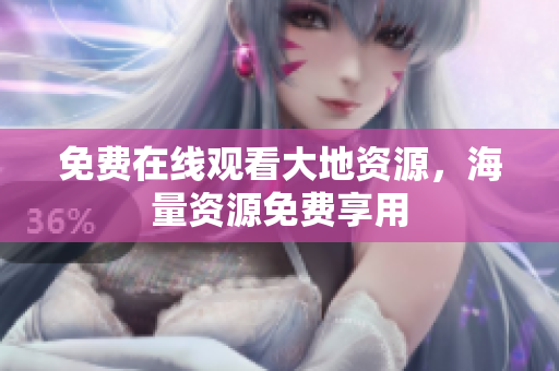 免费在线观看大地资源，海量资源免费享用