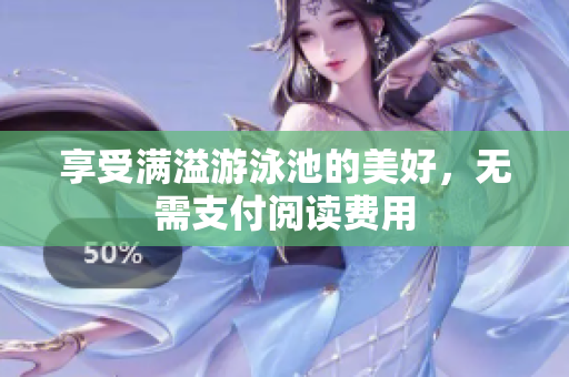 享受满溢游泳池的美好，无需支付阅读费用